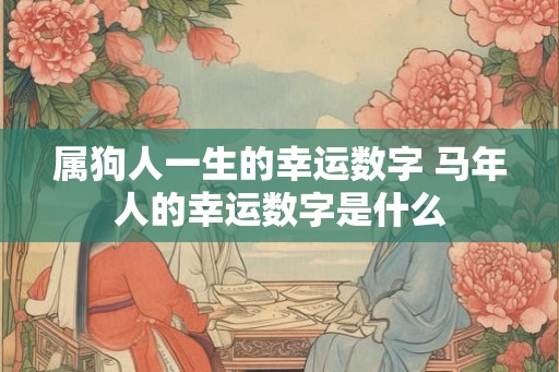属狗人一生的幸运数字 马年人的幸运数字是什么