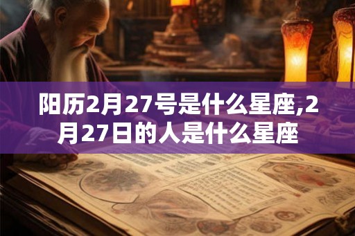 阳历2月27号是什么星座,2月27日的人是什么星座