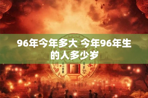 96年今年多大 今年96年生的人多少岁