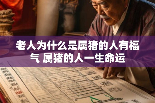 老人为什么是属猪的人有福气 属猪的人一生命运