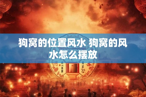 狗窝的位置风水 狗窝的风水怎么摆放