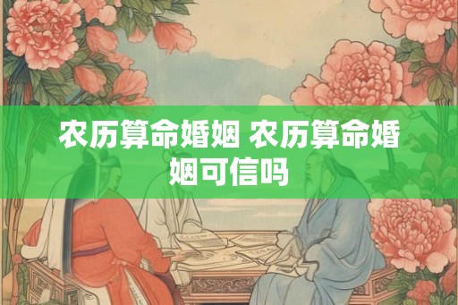 农历算命婚姻 农历算命婚姻可信吗
