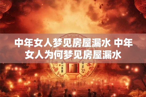 中年女人梦见房屋漏水 中年女人为何梦见房屋漏水