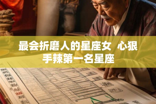 最会折磨人的星座女  心狠手辣第一名星座
