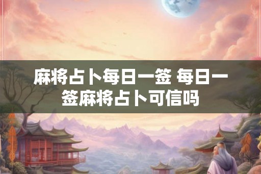 麻将占卜每日一签 每日一签麻将占卜可信吗 麻将占卜每日一签 每日一签麻将占卜可信吗