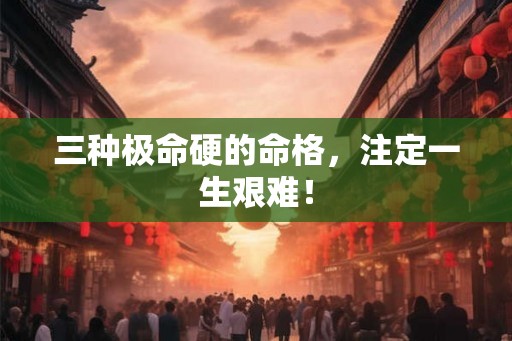 三种极命硬的命格，注定一生艰难！