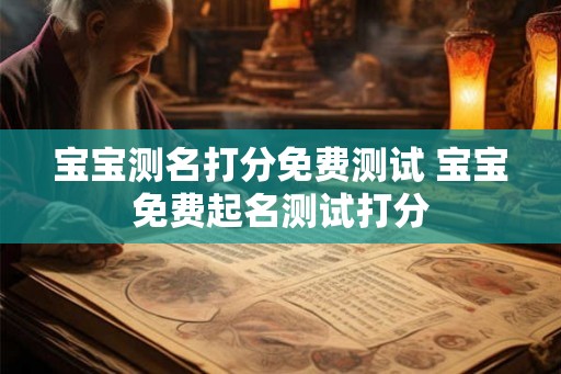 宝宝测名打分免费测试 宝宝免费起名测试打分