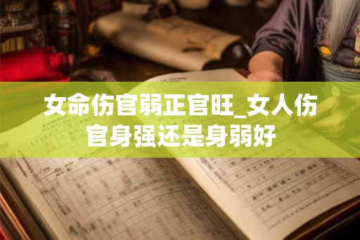 女命伤官弱正官旺_女人伤官身强还是身弱好