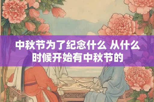 中秋节为了纪念什么 从什么时候开始有中秋节的
