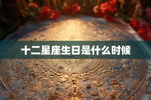 十二星座生日是什么时候