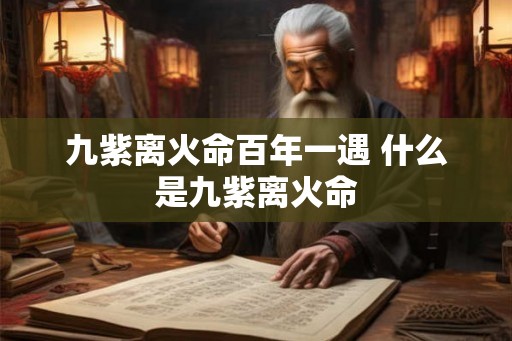 九紫离火命百年一遇 什么是九紫离火命