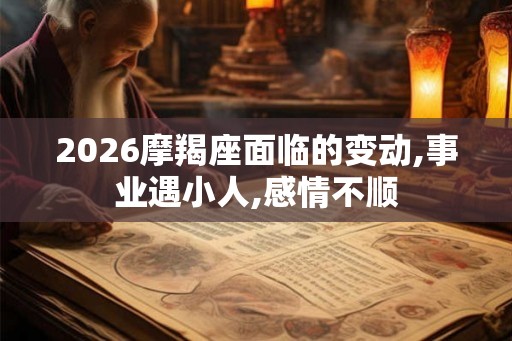 2026摩羯座面临的变动,事业遇小人,感情不顺 2026摩羯座面临的变动,事业遇小人,感情不顺