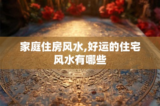 家庭住房风水,好运的住宅风水有哪些