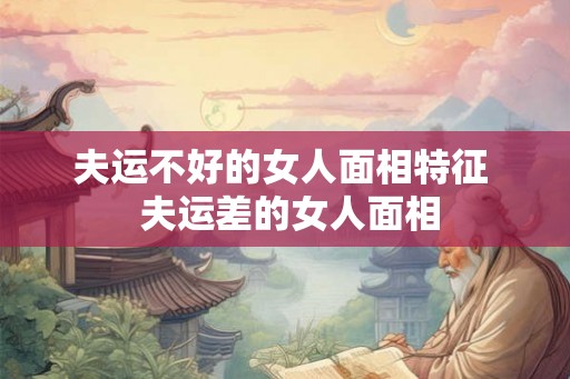 夫运不好的女人面相特征  夫运差的女人面相