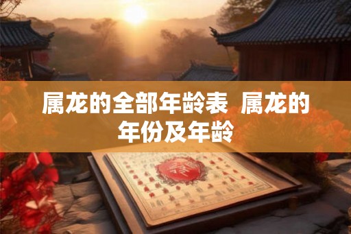 属龙的全部年龄表  属龙的年份及年龄