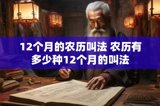 12个月的农历叫法 农历有多少种12个月的叫法