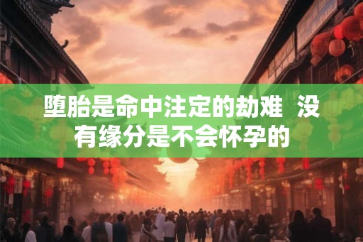 堕胎是命中注定的劫难  没有缘分是不会怀孕的