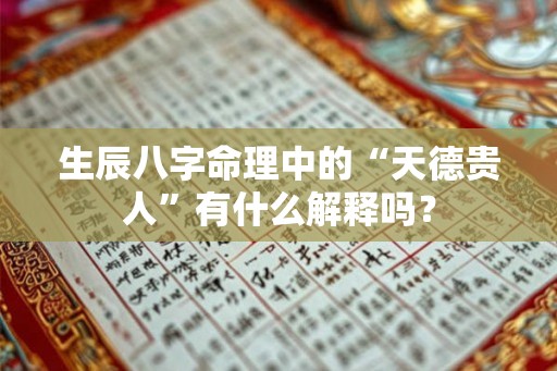 生辰八字命理中的“天德贵人”有什么解释吗？