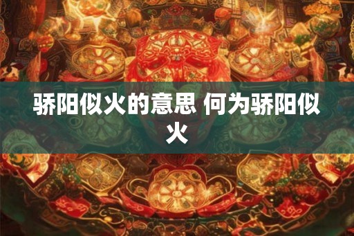 骄阳似火的意思 何为骄阳似火