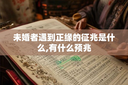未婚者遇到正缘的征兆是什么,有什么预兆