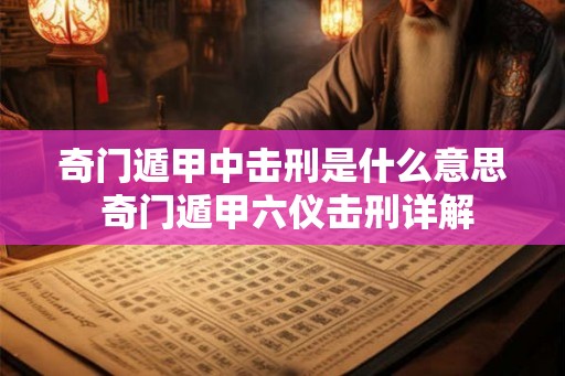 奇门遁甲中击刑是什么意思 奇门遁甲六仪击刑详解