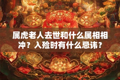 属虎老人去世和什么属相相冲？入殓时有什么忌讳？