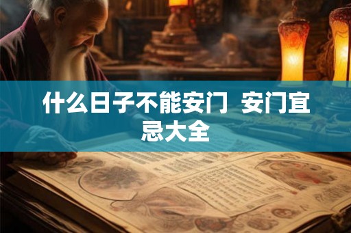什么日子不能安门  安门宜忌大全