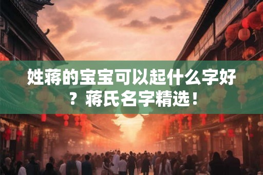 姓蒋的宝宝可以起什么字好？蒋氏名字精选！