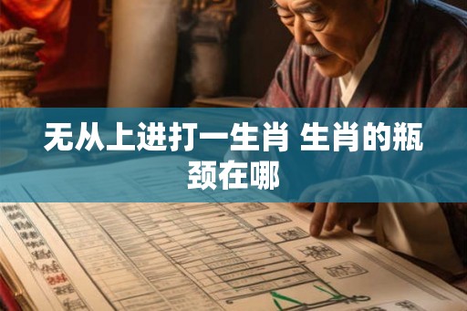 无从上进打一生肖 生肖的瓶颈在哪