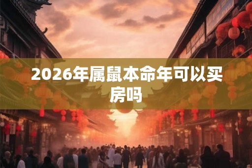 2026年属鼠本命年可以买房吗