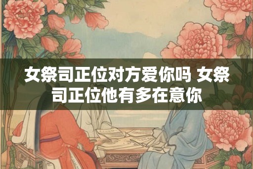 女祭司正位对方爱你吗 女祭司正位他有多在意你