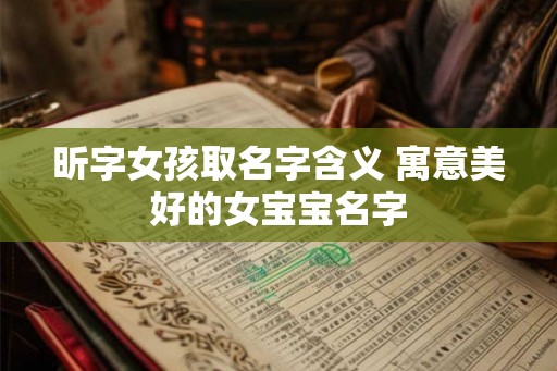 昕字女孩取名字含义 寓意美好的女宝宝名字 昕字女孩取名字含义 寓意美好的女宝宝名字