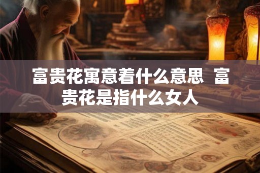 富贵花寓意着什么意思  富贵花是指什么女人