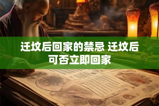 迁坟后回家的禁忌 迁坟后可否立即回家