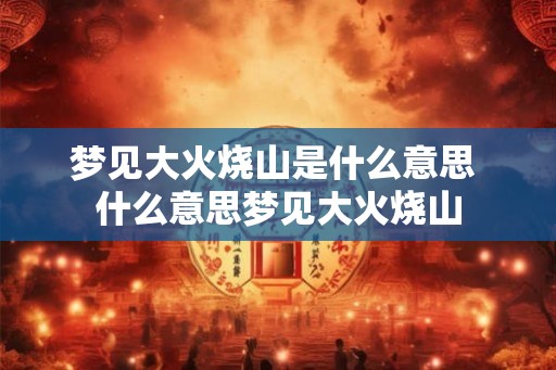 梦见大火烧山是什么意思 什么意思梦见大火烧山