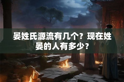 晏姓氏源流有几个？现在姓晏的人有多少？