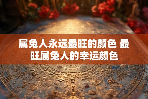 属兔人永远最旺的颜色 最旺属兔人的幸运颜色