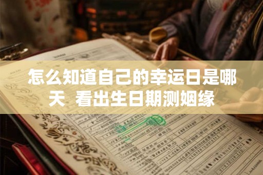 怎么知道自己的幸运日是哪天  看出生日期测姻缘