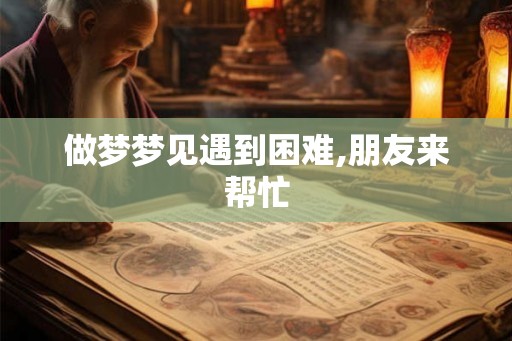 做梦梦见遇到困难,朋友来帮忙