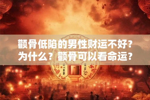 颧骨低陷的男性财运不好？为什么？颧骨可以看命运？