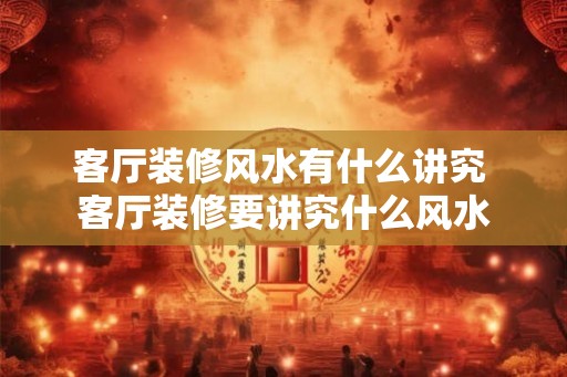 客厅装修风水有什么讲究 客厅装修要讲究什么风水