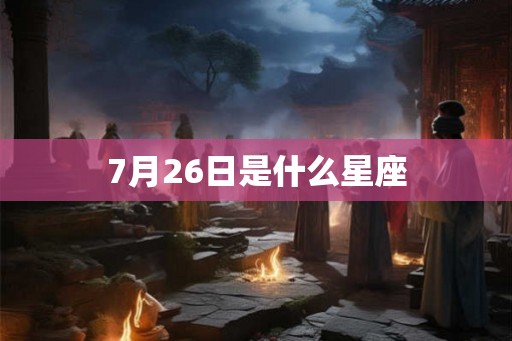 7月26日是什么星座 7月26日是什么星座