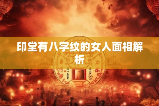 印堂有八字纹的女人面相解析 印堂有八字纹的女人面相解析