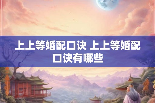 上上等婚配口诀 上上等婚配口诀有哪些