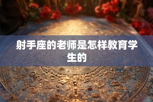 射手座的老师是怎样教育学生的