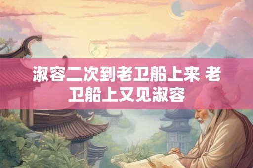 淑容二次到老卫船上来 老卫船上又见淑容