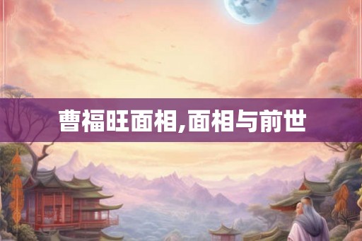 曹福旺面相,面相与前世