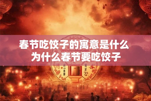 春节吃饺子的寓意是什么 为什么春节要吃饺子
