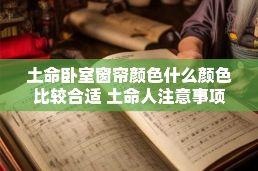 土命卧室窗帘颜色什么颜色比较合适 土命人注意事项 土命卧室窗帘颜色什么颜色比较合适 土命人注意事项