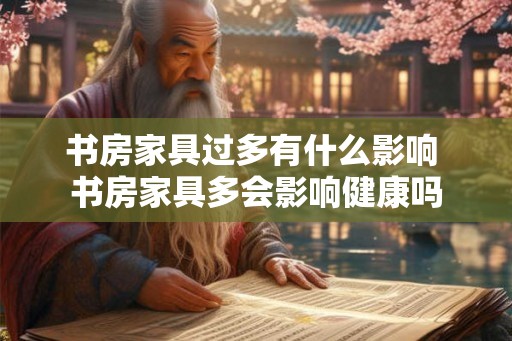 书房家具过多有什么影响 书房家具多会影响健康吗
